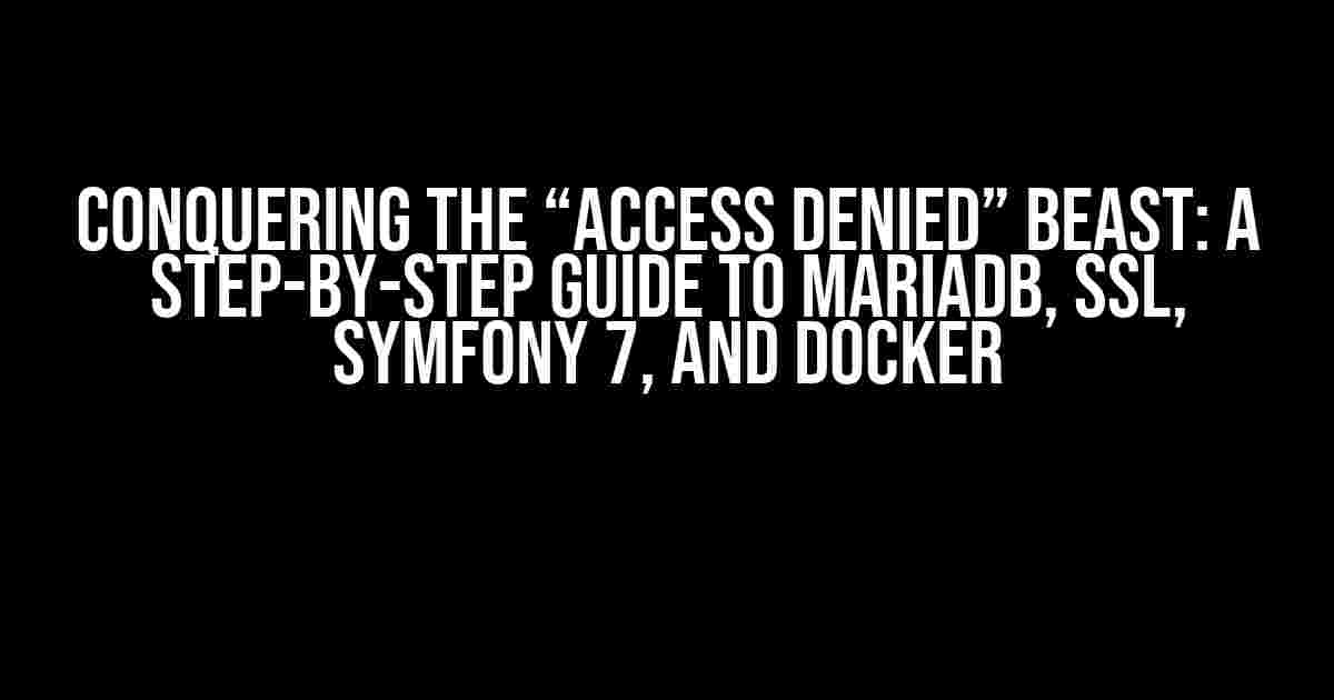 Conquering the “Access Denied” Beast: A Step-by-Step Guide to MariaDB, SSL, Symfony 7, and Docker