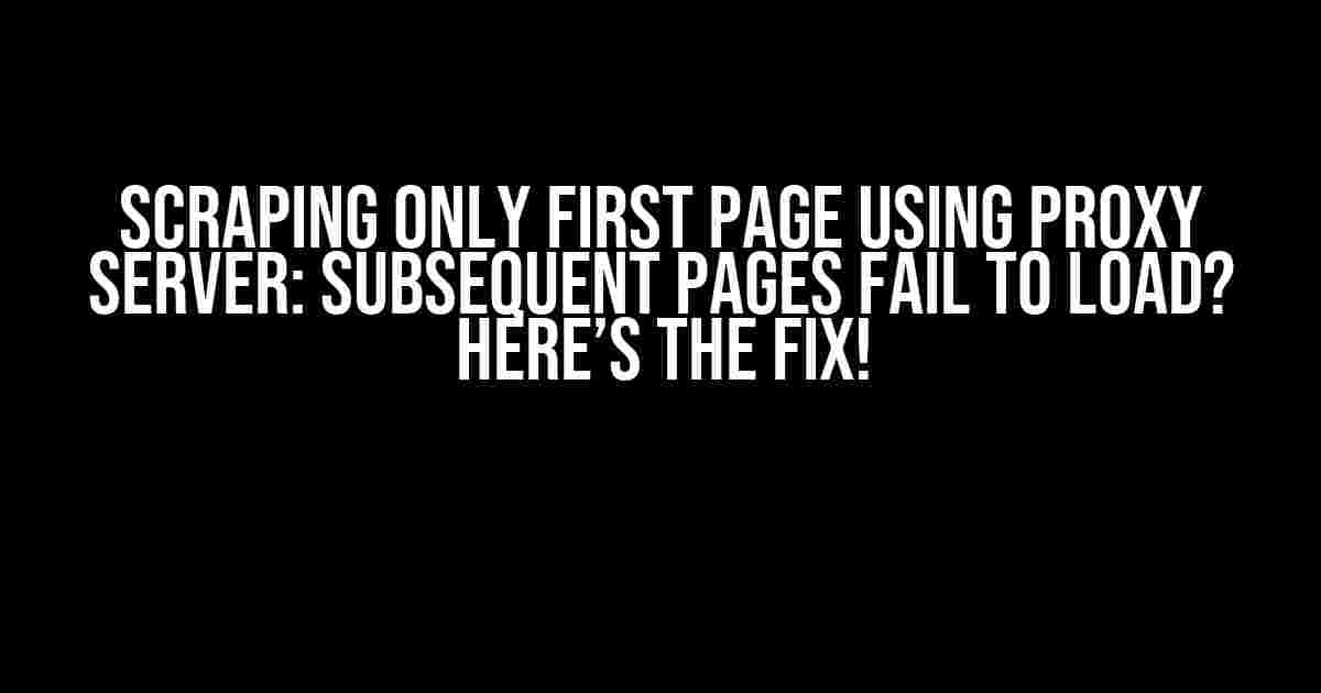 Scraping Only First Page Using Proxy Server: Subsequent Pages Fail to Load? Here’s the Fix!