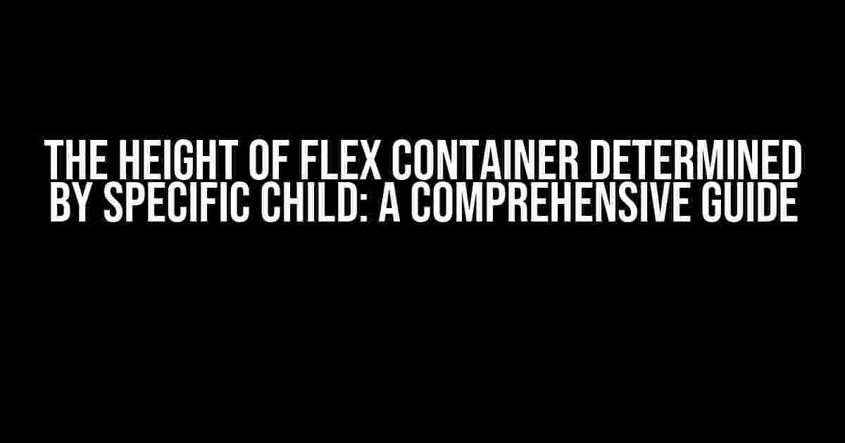 The Height of Flex Container Determined by Specific Child: A Comprehensive Guide