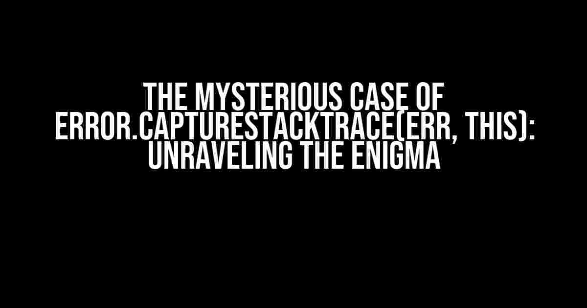 The Mysterious Case of Error.captureStackTrace(err, this): Unraveling the Enigma