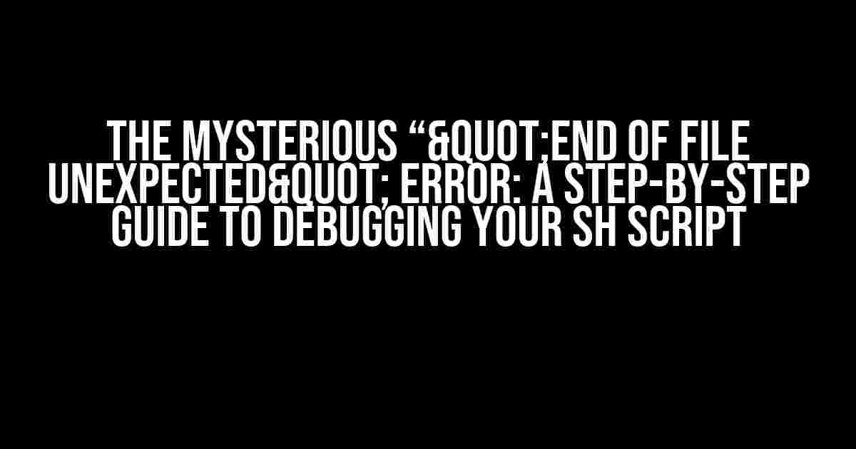 The Mysterious “"end of file unexpected" Error: A Step-by-Step Guide to Debugging Your SH Script