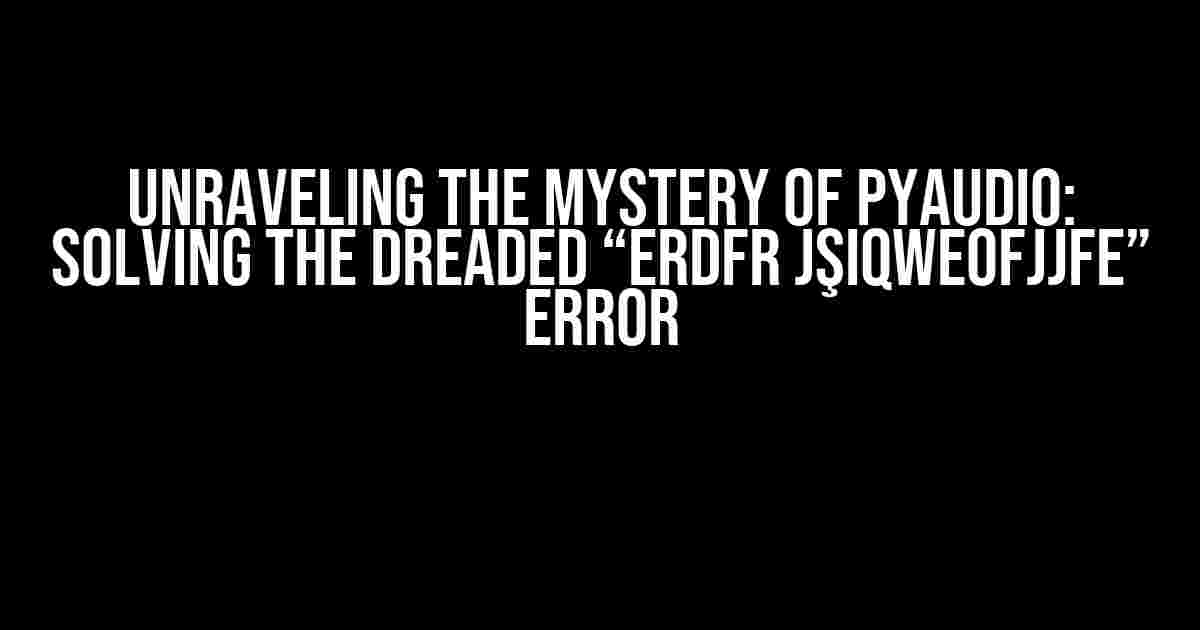 Unraveling the Mystery of PyAudio: Solving the Dreaded “erdfr jşıqweofjjfe” Error